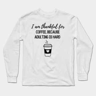 Thanksgiving T-shirt, I am thankful for, coffee because adulting is hard Long Sleeve T-Shirt